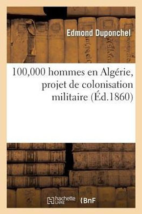 100,000 Hommes En Alg??ie, Projet de Colonisation Militaire, Solution ??onomique Et Pratique: de la Question Alg??ienne, Par Un Vieil Africain