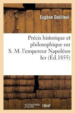 Pr??is Historique Et Philosophique Sur S. M. l'Empereur Napol??n Ier