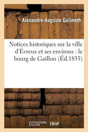Notices Historiques Sur La Ville d'??reux Et Ses Environs: Le Bourg de Gaillon, Le Ch??eau-Gaillard Et Le Bourg d'??ouis