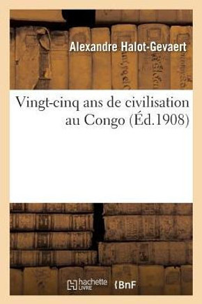 Vingt-Cinq ANS de Civilisation Au Congo. 2e ??ition