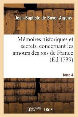 M??oires Historiques Et Secrets, Concernant Les Amours Des Rois de France. T. 4