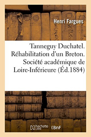 Tanneguy Duchatel Ou R??abilitation d'Un Breton. Travail Lu En Assembl?? G????ale: de la Soci????Acad??ique de la Loire-Inf??ieure Le 5 Mars 1884
