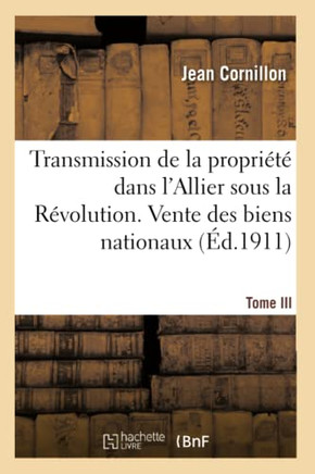 Transmission de la Propri????Dans l'Allier Sous La R??olution Fran??ise. Vente Des Biens Nationaux: Tome III