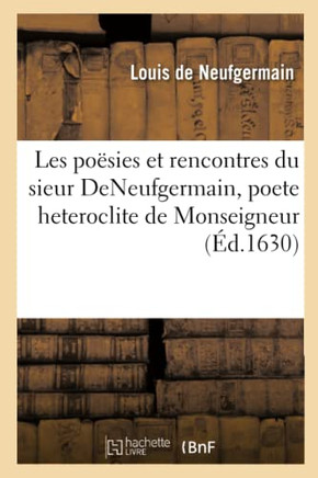 Les Po??ies Et Rencontres Du Sieur Deneufgermain, Poete Heteroclite de Monseigneur: Frere Unique Du Roy