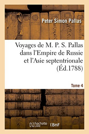 Voyages de M. P. S. Pallas En Diff??entes Provinces de l'Empire de Russie: Et Dans l'Asie Septentrionale. Tome 4