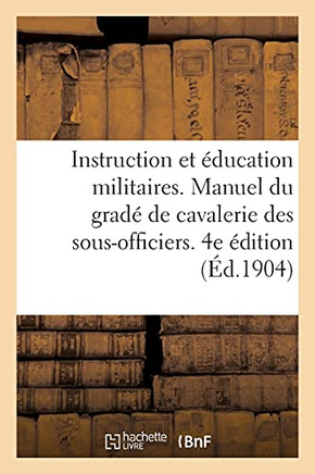 Instruction Et ??ucation Militaires. Manuel Du Grad??de Cavalerie, ??l'Usage Des Sous-Officiers: Brigadiers Et ????es Brigadiers. 4e ??ition