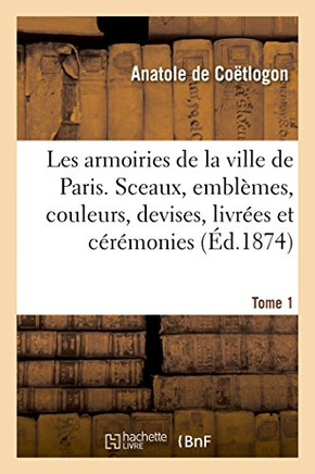 Les Armoiries de la Ville de Paris: Sceaux, Embl??es, Couleurs, Devises, Livr??s Et C????onies Publiques