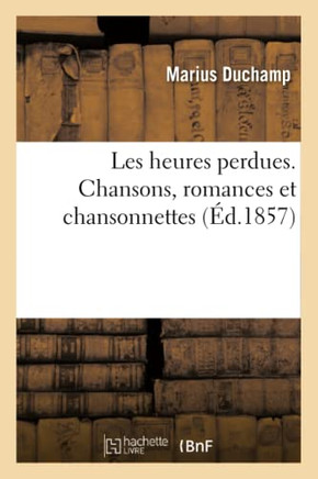 Les Heures Perdues. Chansons, Romances Et Chansonnettes