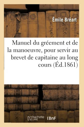 Manuel Du Gr??ment Et de la Manoeuvre: Pour Servir Au Brevet de Capitaine Au Long Cours Et de Ma??re Au Cabotage