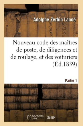 Nouveau Code Des Ma??res de Poste, Des Entrepreneurs de Diligences: Et de Roulage, Et Des Voituriers En G????al Par Terre Et Par Eau