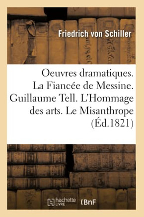 Oeuvres Dramatiques. La Fianc?? de Messine. Guillaume Tell. l'Hommage Des Arts. Le Misanthrope