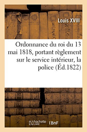 Ordonnance Du Roi Du 13 Mai 1818, Portant R??lement Sur Le Service Int??ieur: La Police Et La Discipline Des Troupes d'Infanterie