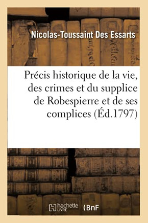 Pr??is Historique de la Vie, Des Crimes Et Du Supplice de Robespierre Et de Ses Principaux Complices