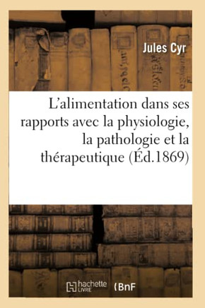 Trait??de l'Alimentation Dans Ses Rapports Avec La Physiologie, La Pathologie Et La Th??apeutique