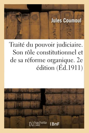 Trait??Du Pouvoir Judiciaire. de Son R??e Constitutionnel Et de Sa R??orme Organique. 2e ??ition