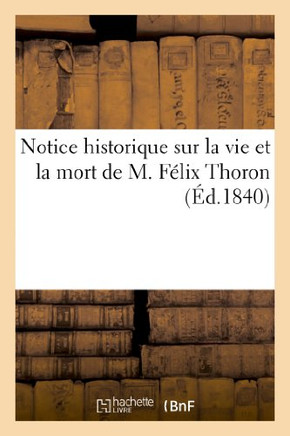 Notice Historique Sur La Vie Et La Mort de M. F??ix Thoron