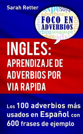 Ingles: Aprendizaje De Adverbios Por Via Rapida: Los 100 Adverbios Mas Usados En Espanol Con 600 Frases De Ejemplo. (Ingles Para Hispano Parlantes.) (Spanish Edition)