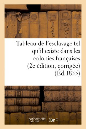 Tableau de l'Esclavage Tel Qu'il Existe Dans Les Colonies Fran??ises (2e ??ition, Corrig??)