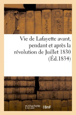 Vie de Lafayette Avant, Pendant Et Apr?? La R??olution de Juillet 1830