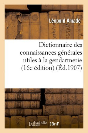 Dictionnaire Des Connaissances G?n?rales Utiles ? La Gendarmerie (16e ?dition)