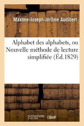 Alphabet Des Alphabets, Ou Nouvelle M??hode de Lecture Simplifi?? Contenant: Les Vrais Principes de la Lecture Et de la Prononciation