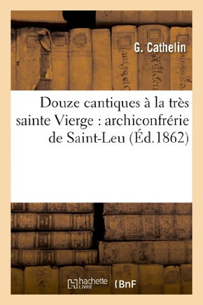 Douze Cantiques ??La Tr?? Sainte Vierge: Archiconfr??ie de Saint-Leu