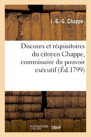 Discours Et R??uisitoires Du Citoyen Chappe, Commissaire Du Pouvoir Ex??utif: Pr?? l'Administration Municipale Du Septi??e Arrondissement Du Canton de