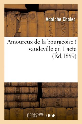 Amoureux de la Bourgeoise ! Vaudeville En 1 Acte