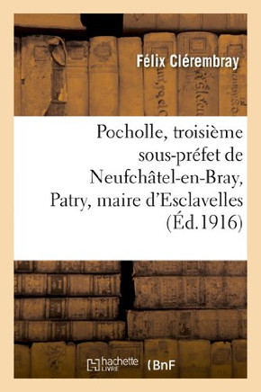 Pocholle, Troisi??e Sous-Pr??et de Neufch??el-En-Bray, Patry, Maire d'Esclavelles: , Et Le Pr??et Beugnot, ??isodes de l'Affaire Cadoudal...