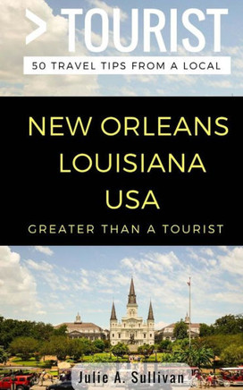 Greater Than a Tourist- New Orleans Louisiana USA: 50 Travel Tips from a Local