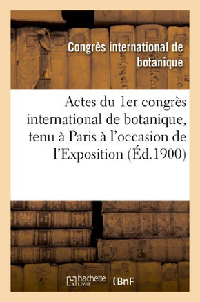 Actes Du 1er Congr?? International de Botanique, Tenu ??Paris ??l'Occasion de l'Exposition: Universelle de 1900: Avec 13 Planches Hors Texte, 12 Simil