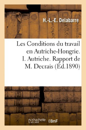 Les Conditions Du Travail En Autriche-Hongrie. I. Autriche. Rapport de M. Decrais: . II. Hongrie. Rapport de M. Delabarre
