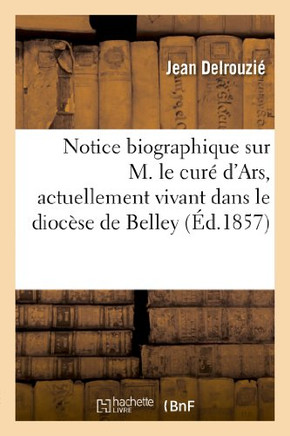 Notice Biographique Sur M. Le Cur??d'Ars, Actuellement Vivant Dans Le Dioc??e de Belley