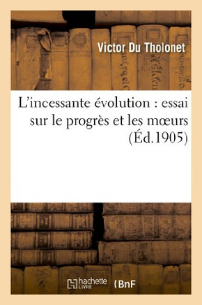 L'Incessante ??olution: Essai Sur Le Progr?? Et Les Moeurs