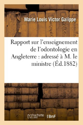 Rapport Sur l'Enseignement de l'Odontologie En Angleterre: Adress????M. Le Ministre: de l'Instruction Publique