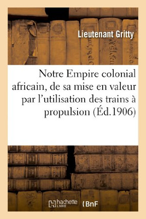 Notre Empire Colonial Africain, de Sa Mise En Valeur Par l'Utilisation Des Trains ??Propulsion: Continue (Syst??e Renard)