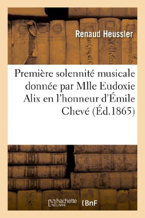 Premi??e Solennit??Musicale Donn?? Par Mlle Eudoxie Alix En l'Honneur Et ??La M??oire: D'??ile Chev??Le 19 Mars 1865 Dans La Grande Salle Du Comit??de