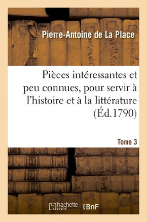 Pi??es Int??essantes Et Peu Connues, Pour Servir ??l'Histoire Et ??La Litt??ature. Tome 3