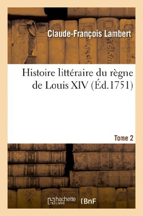 Histoire Litt??aire Du R??ne de Louis XIV. Tome 2