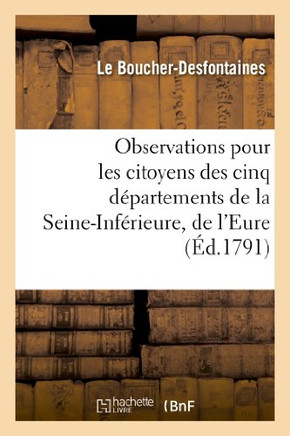 Observations Pour Les Citoyens Des Cinq D??artemens de la Seine-Inf??ieure, de l'Eure: , Du Calvados, de l'Orne Et de la Manche Composans La CI-Devant