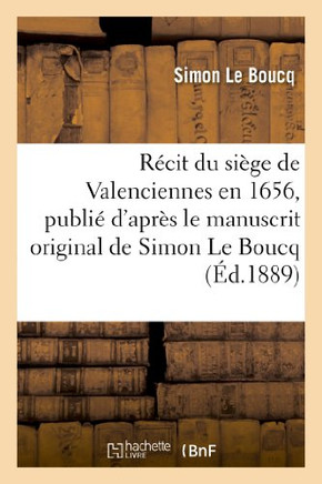 R??it Du Si??e de Valenciennes En 1656, Publi??d'Apr?? Le Manuscrit Original de Simon Le Boucq