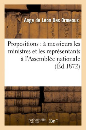 Propositions: ??Messieurs Les Ministres Et Les Repr??entants ??l'Assembl?? Nationale
