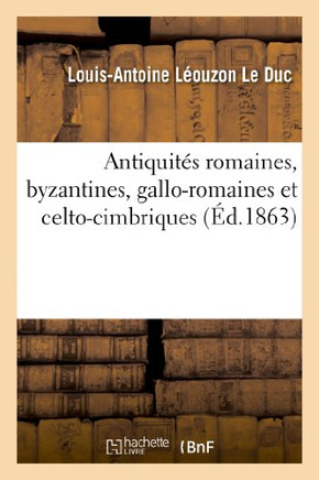 Antiquit?? Romaines, Byzantines, Gallo-Romaines Et Celto-Cimbriques, Trouv??s: Dans Le Nord de l'Europe: 1re Notice