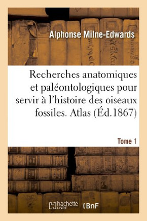 Recherches Anatomiques Et Pal??ntologiques. Atlas, Tome 1: Pour Servir ??l'Histoire Des Oiseaux Fossiles de la France