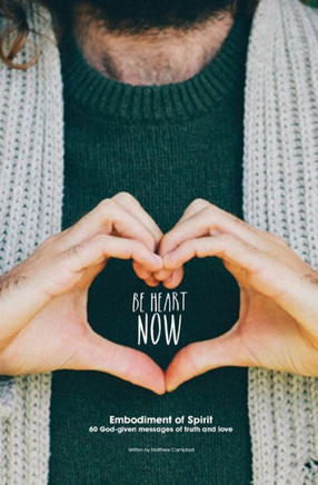 Be Heart Now: Embodiment Of Spirit: 60 God-Given Messages Of Truth And Love