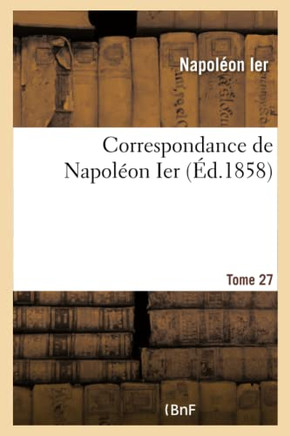 Correspondance de Napol??n Ier. Tome 27