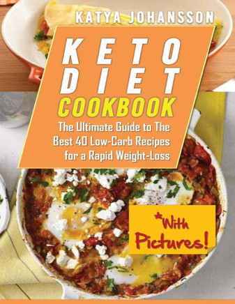 Keto Diet Cookbook: The Ultimate Guide To The Best 40 Low-Carb Recipes For A Rapid Weight-Loss (With Pictures!)