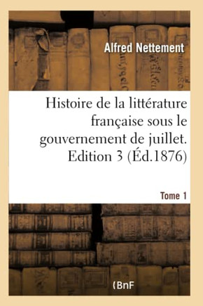 Histoire de la Litt??ature Fran??ise Sous Le Gouvernement de Juillet. Edition 3, Tome 1
