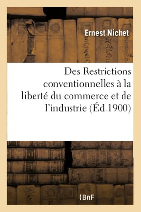Des Restrictions Conventionnelles ??La Libert??Du Commerce Et de l'Industrie, Th??e Pour Le: Doctorat ??-Sciences Juridiques