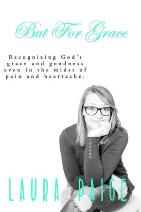 But For Grace: Recognizing God's Grace And Goodness Even In The Midst Of Pain And Heartache